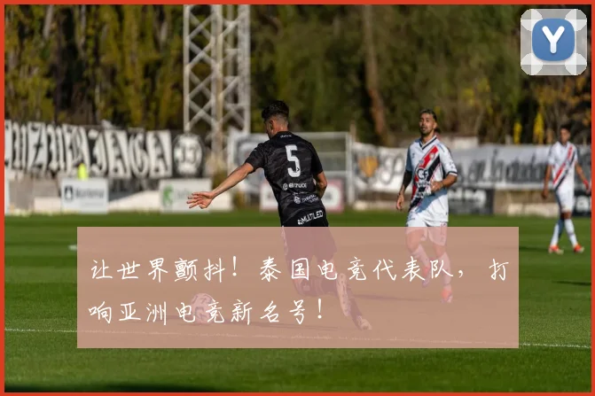 让世界颤抖！泰国电竞代表队，打响亚洲电竞新名号！