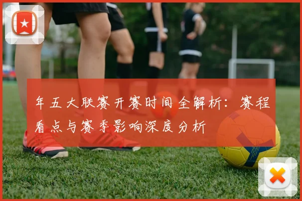 年五大联赛开赛时间全解析：赛程看点与赛季影响深度分析