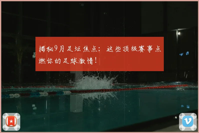 揭秘9月足坛焦点:这些顶级赛事点燃你的足球激情!
