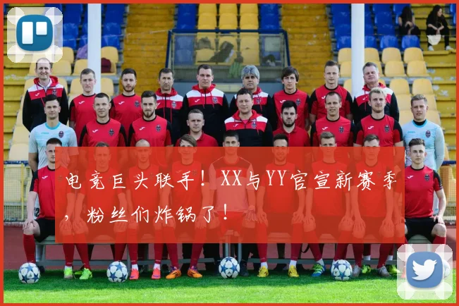 电竞巨头联手！XX与YY官宣新赛季，粉丝们炸锅了！