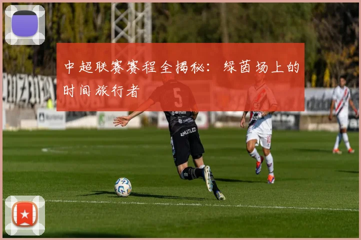 中超联赛赛程全揭秘:绿茵场上的时间旅行者