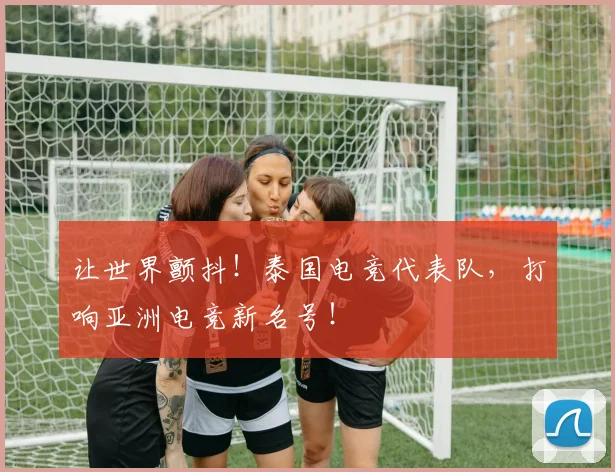 让世界颤抖！泰国电竞代表队，打响亚洲电竞新名号！