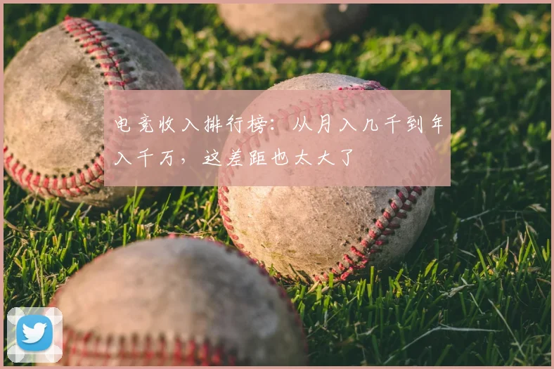 电竞收入排行榜:从月入几千到年入千万,这差距也太大了