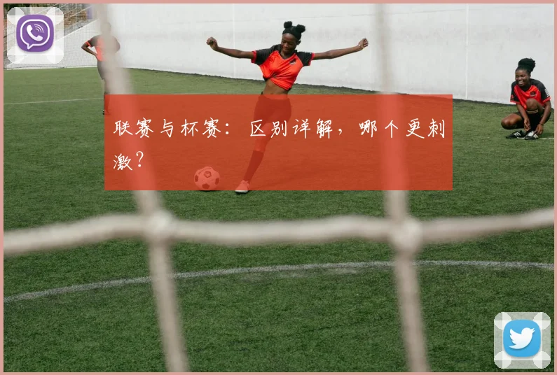 联赛与杯赛：区别详解，哪个更刺激？