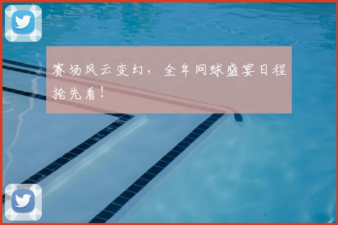 赛场风云变幻，全年网球盛宴日程抢先看！