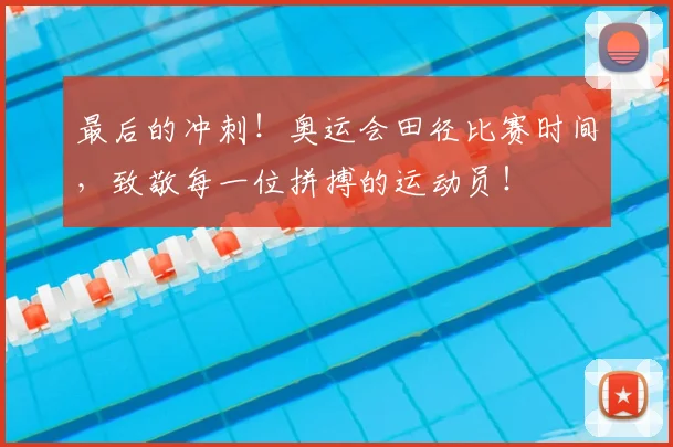 最后的冲刺！奥运会田径比赛时间，致敬每一位拼搏的运动员！