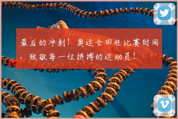 最后的冲刺！奥运会田径比赛时间，致敬每一位拼搏的运动员！