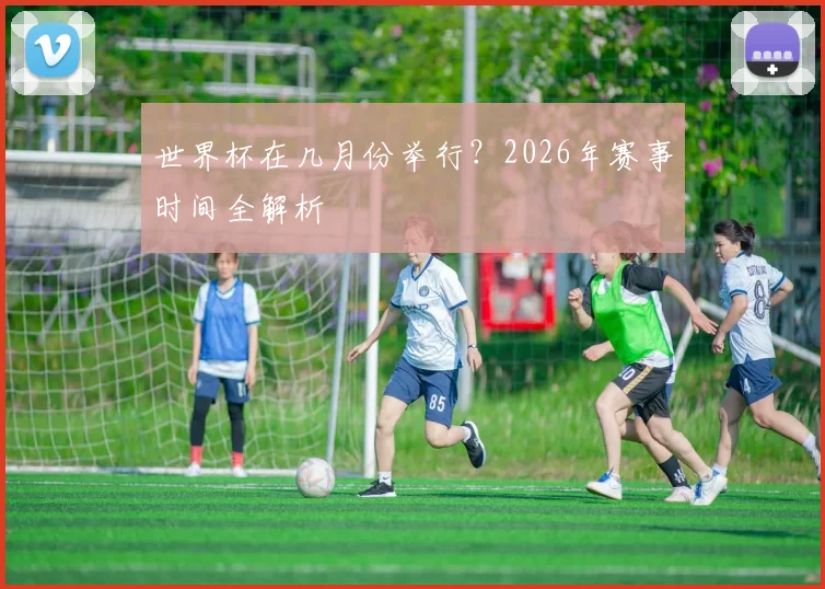 世界杯在几月份举行？2026年赛事时间全解析