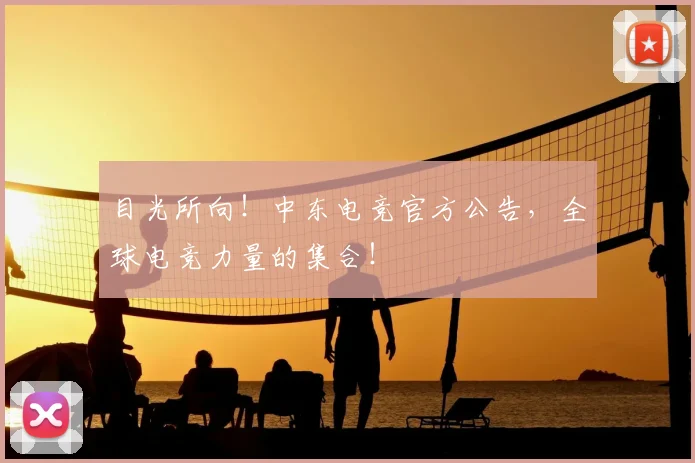 目光所向！中东电竞官方公告，全球电竞力量的集合！